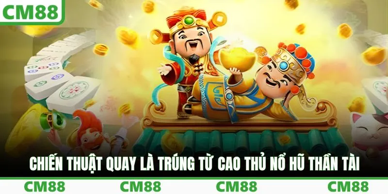 Chiến thuật quay là trúng từ cao thủ nổ hũ thần tài